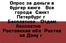 Опрос за деньги в бургер кинге - Все города, Санкт-Петербург г. Бесплатное » Отдам бесплатно   . Ростовская обл.,Ростов-на-Дону г.